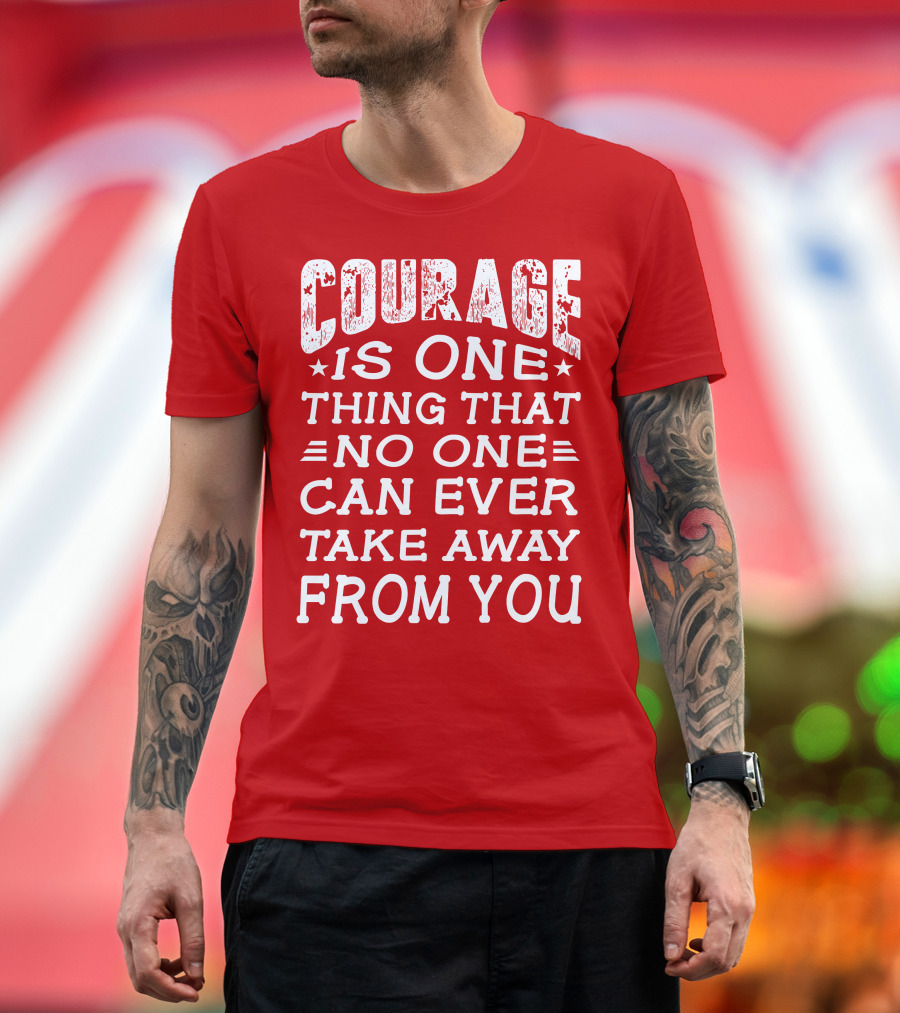 Courage Is One Thing That No One Can Ever Take Away From You T-Shirt