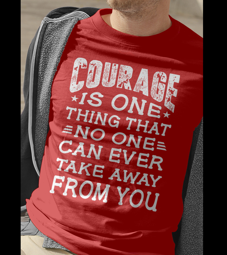 Courage Is One Thing That No One Can Ever Take Away From You T-Shirt