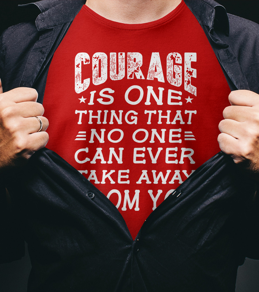 Courage Is One Thing That No One Can Ever Take Away From You T-Shirt