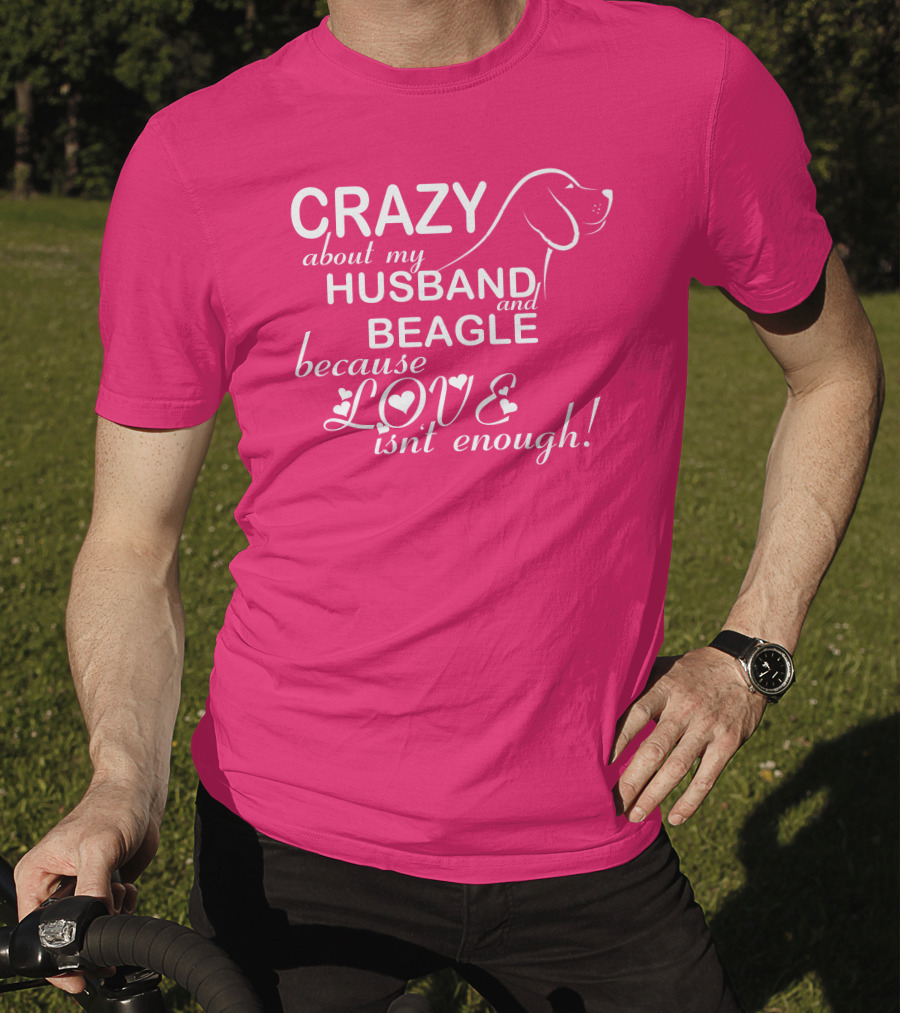 CRAZY About My HUSBAND And BEAGLE Because LOVE Isn't Enough T-Shirt