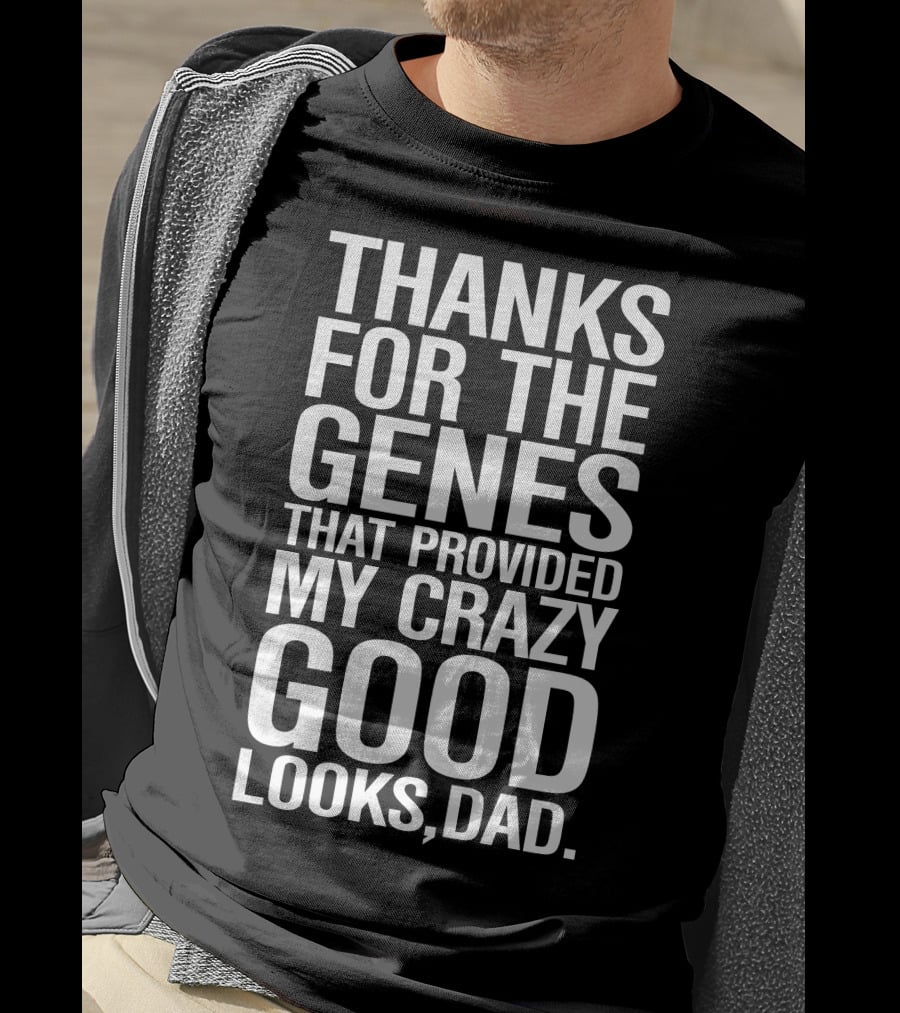 Thanks For The Genes That Provided My Crazy Good Looks Dad T-Shirt