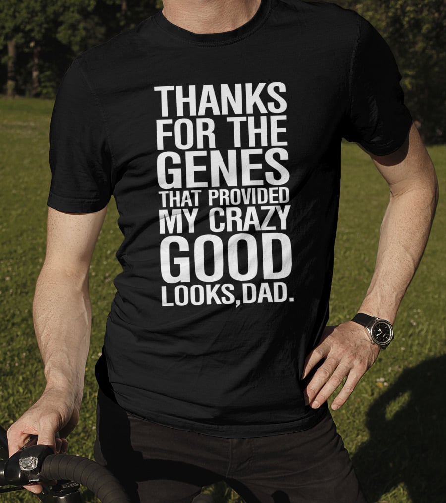 Thanks For The Genes That Provided My Crazy Good Looks Dad T-Shirt