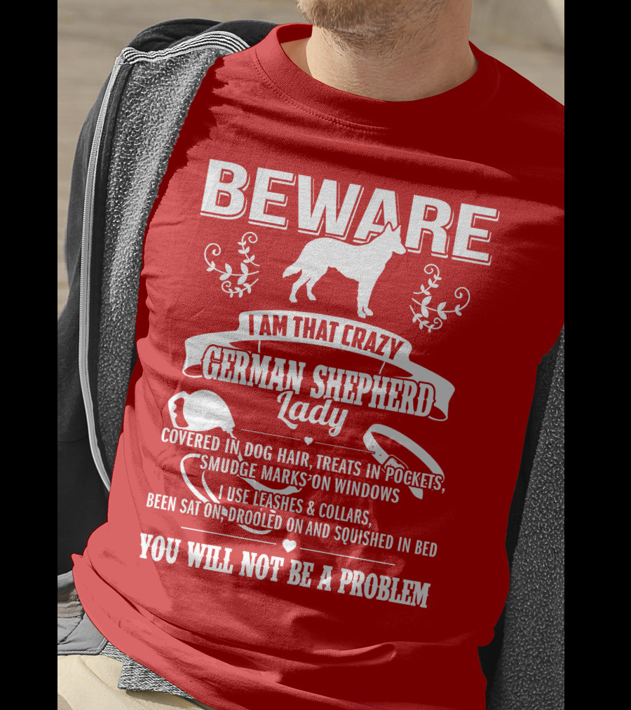 BEWARE I Am That Crazy German Shepherd Lady Covered In Dog Hair Treats In Pockets Smudge Marks On Windows You Will Not Be A Problem T-Shirt