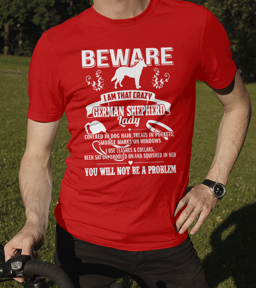 BEWARE I Am That Crazy German Shepherd Lady Covered In Dog Hair Treats In Pockets Smudge Marks On Windows You Will Not Be A Problem T-Shirt
