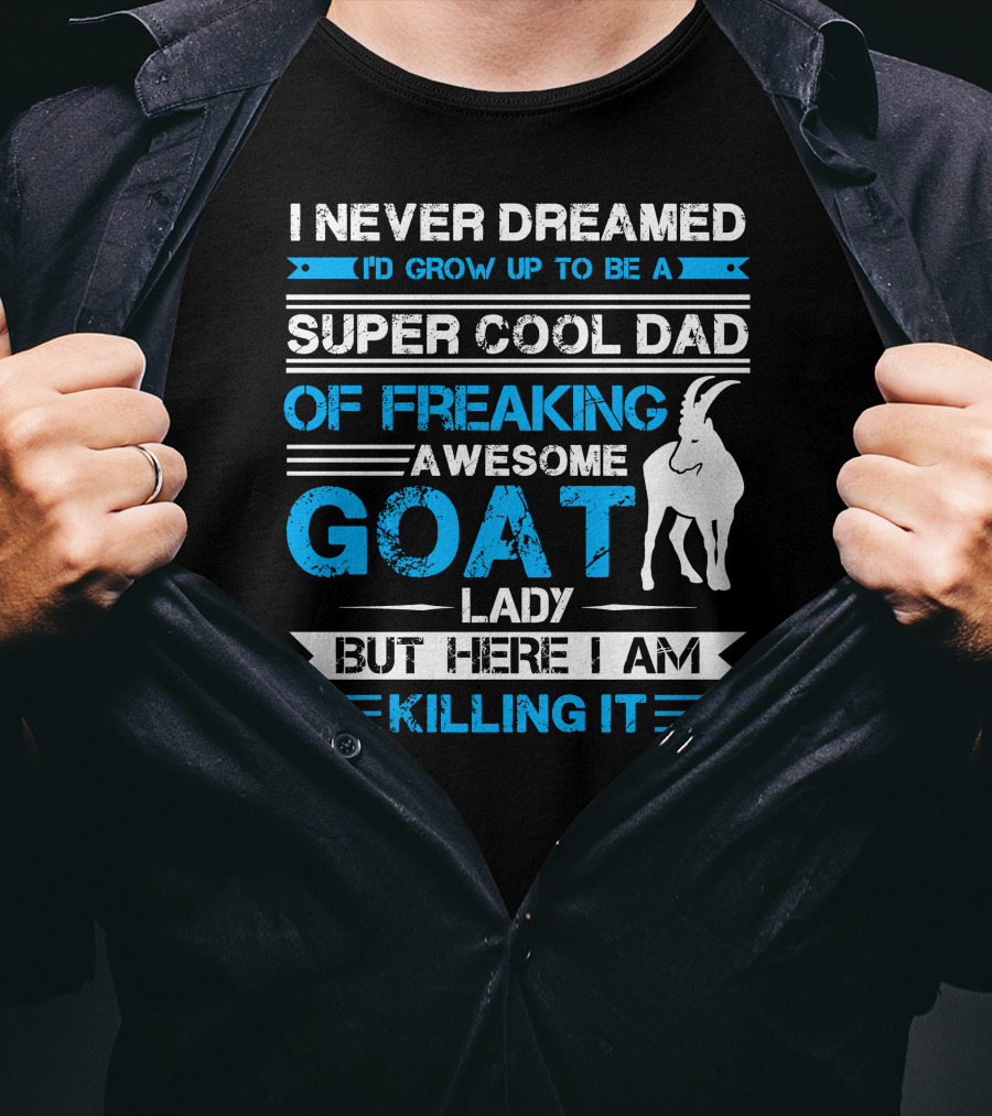 I Never Dreamed I’d Grow Up To Be A Super Cool Dad Of Freaking Awesome Goat Lady But Here I Am Killing It T-Shirt