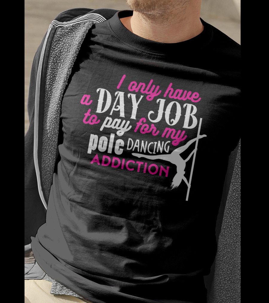 I Only Have A Day Job To Pay For My Pole Dancing Addiction T-Shirt