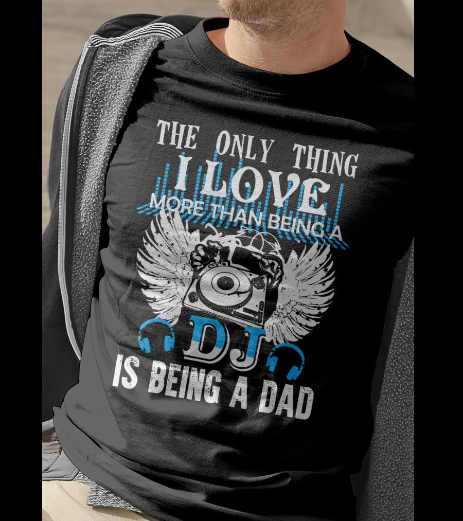 The Only Thing I Love More Than Being A DJ Is Being A Dad T-Shirt