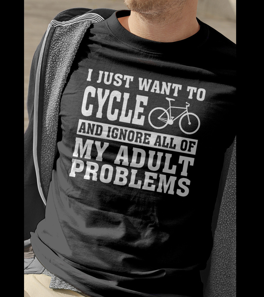 I Just Want To Cycle And Ignore All Of My Adult Problems T-Shirt