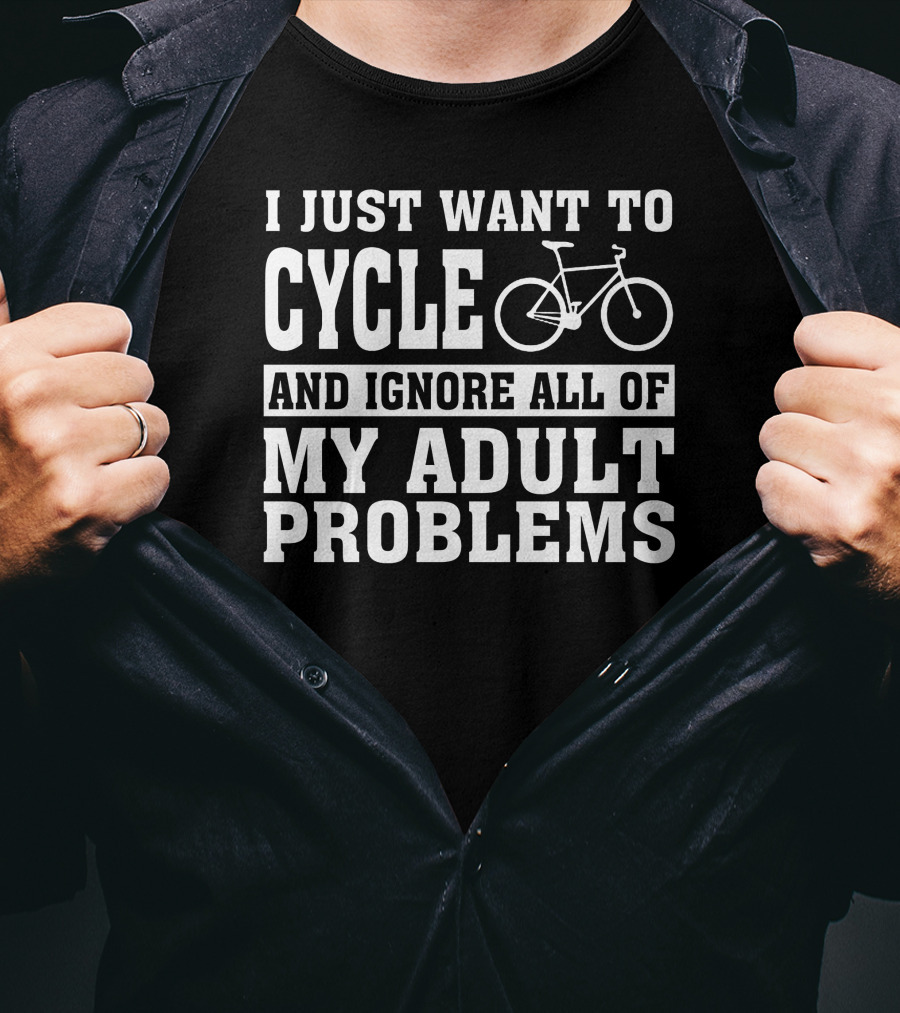 I Just Want To Cycle And Ignore All Of My Adult Problems T-Shirt