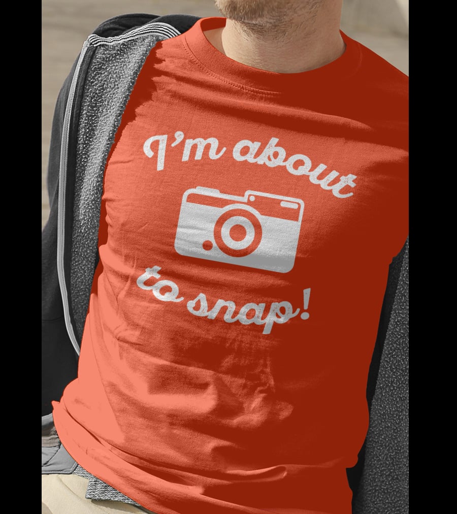 I'm About To Snap Camera Humor T-Shirt