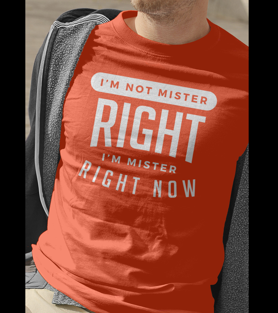 I'm Not Mister Right I'm Mister Right Now T-Shirt