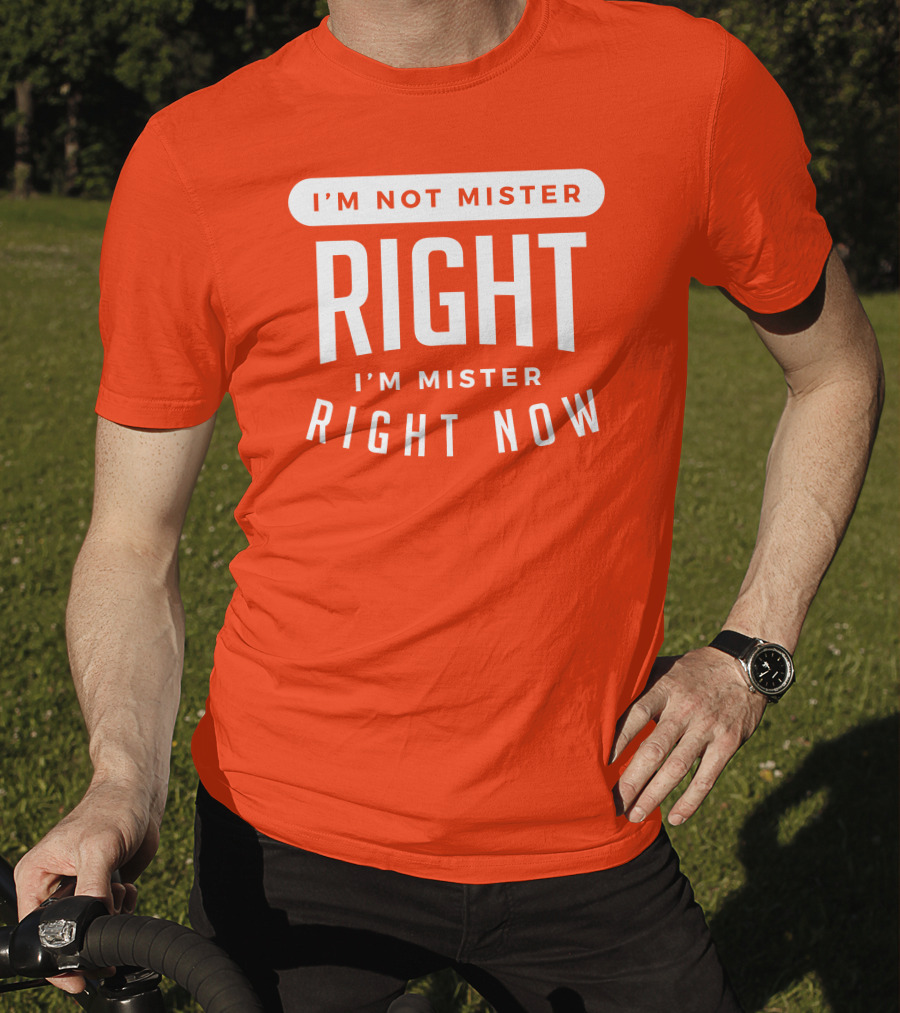 I'm Not Mister Right I'm Mister Right Now T-Shirt