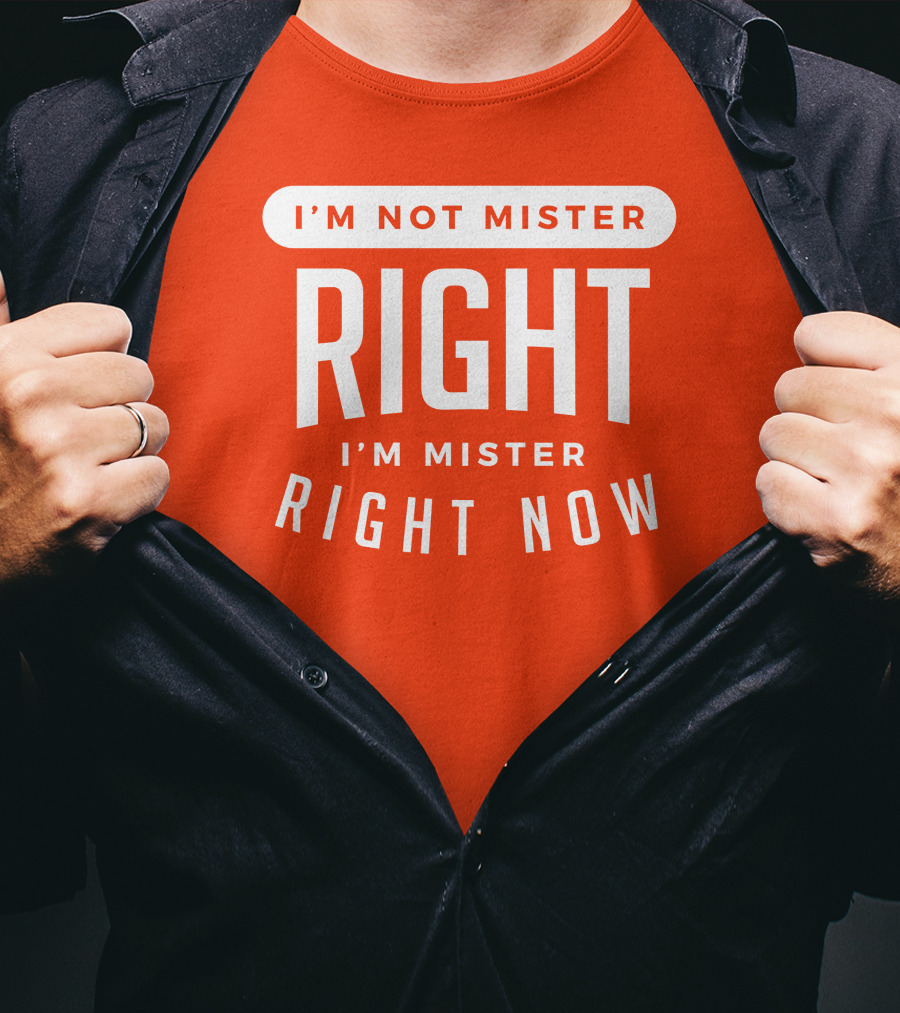I'm Not Mister Right I'm Mister Right Now T-Shirt