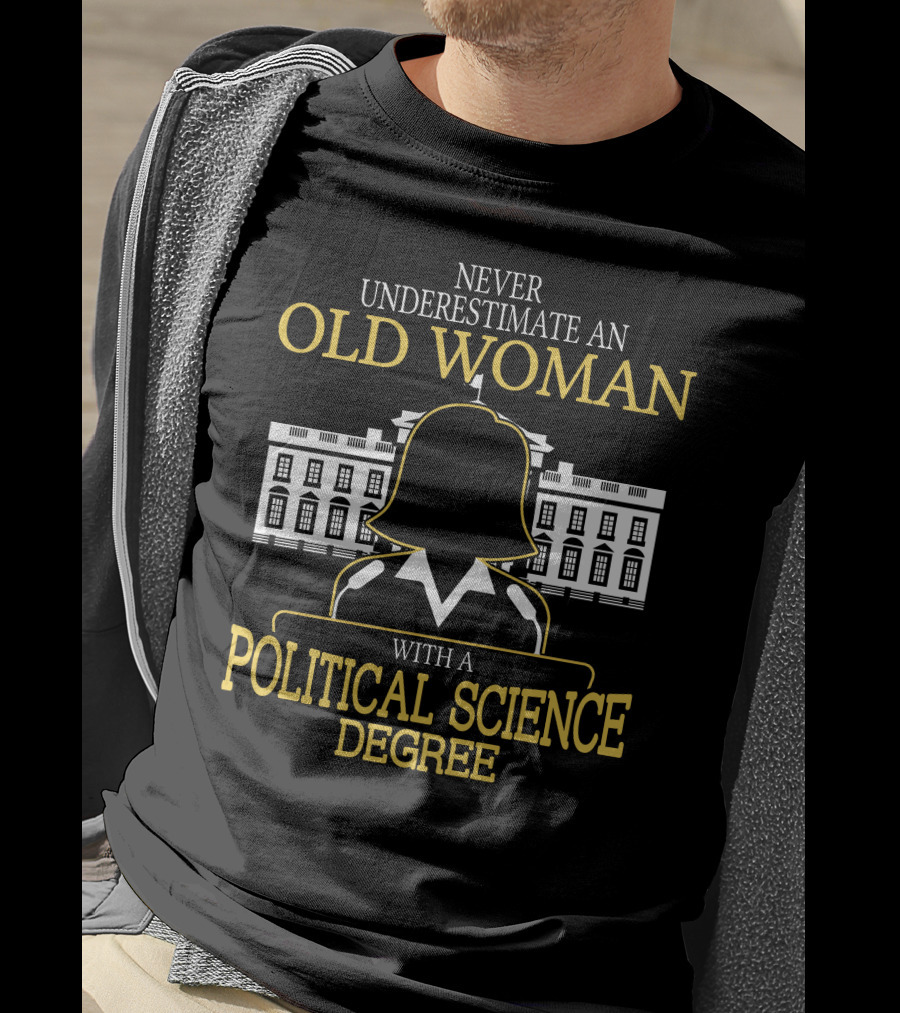 Never Underestimate An Old Woman With A Political Science Degree And White House T-Shirt