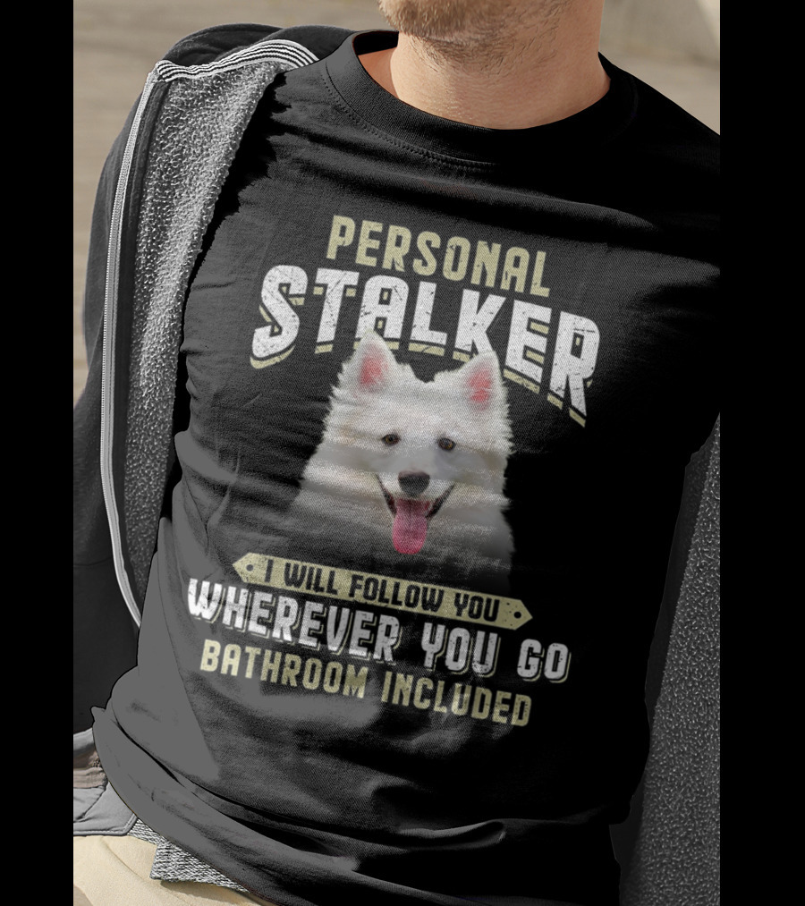 Personal Stalker American Eskimo I Will Follow You Wherever You Go Bathroom Included T-Shirt