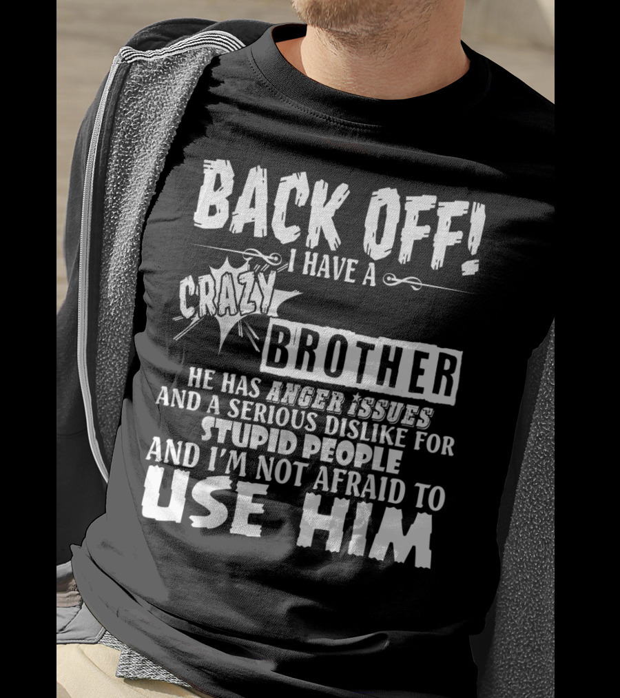 Back Off I Have A Crazy Brother He Has Anger Issues And A Serious Dislike For Stupid People And I'm Not Afraid To Use Him T-Shirt
