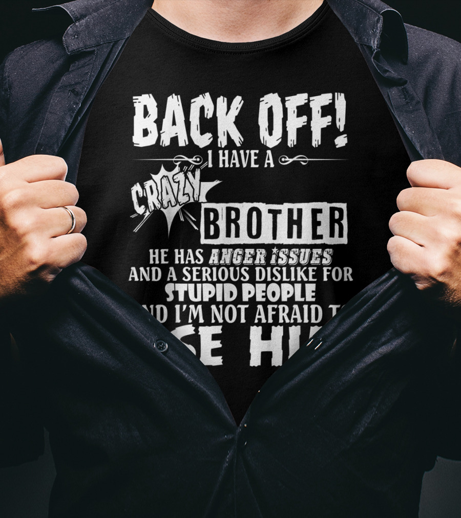 Back Off I Have A Crazy Brother He Has Anger Issues And A Serious Dislike For Stupid People And I'm Not Afraid To Use Him T-Shirt