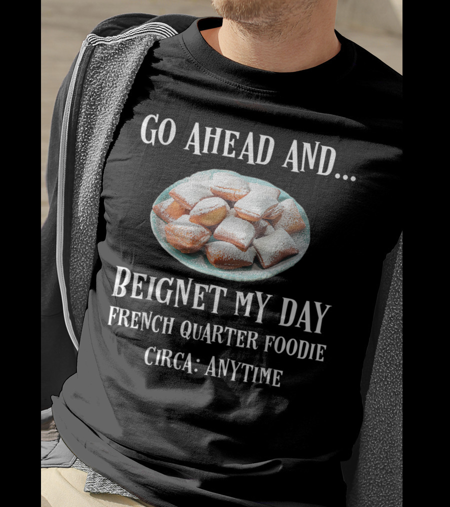 Go Ahead And Beignet My Day French Quarter Foodie Circa Anytime T-Shirt