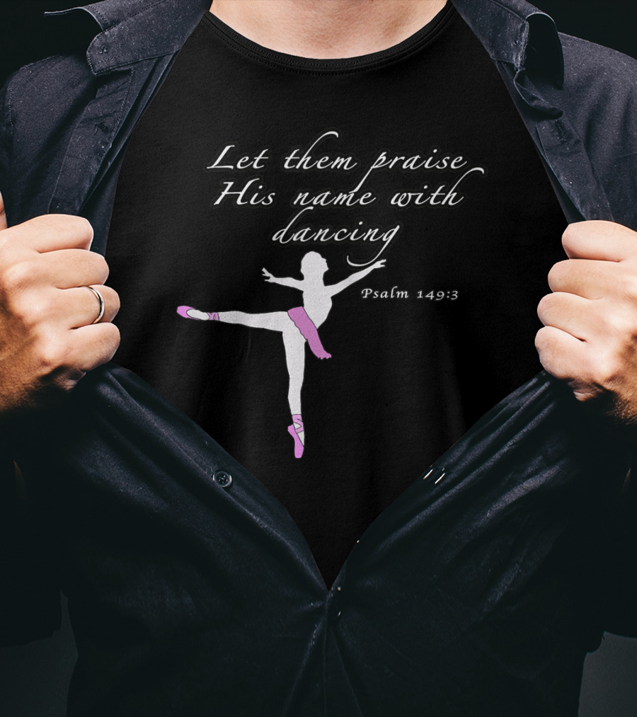Let Them Praise His Name With Dancing Psalm 149:3 Christian Ballet Praise God Dance Ballerina T-Shirt