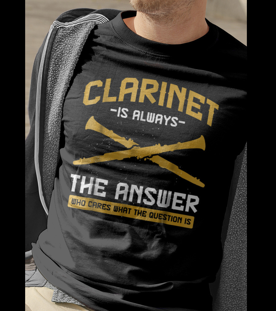 Clarinet Is Always The Answer Who Cares What The Question Is T-Shirt
