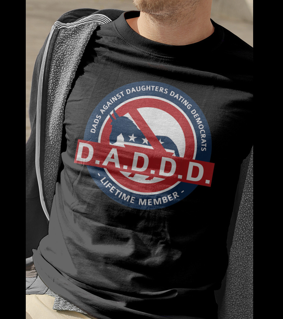 Dads Against Daughters Dating Democrats D.A.D.D.D. Lifetime Member T-Shirt