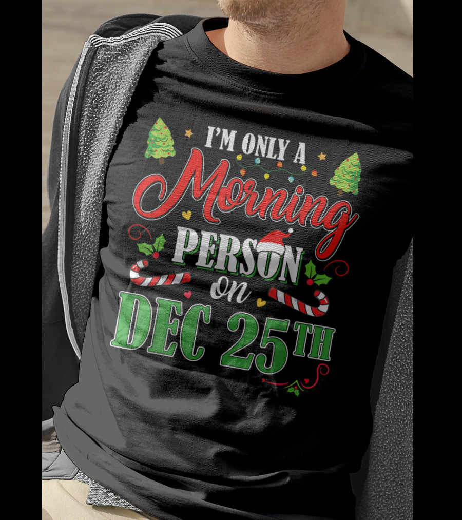 I'm Only A Morning Person On Dec 25th Funny Christmas T-Shirt