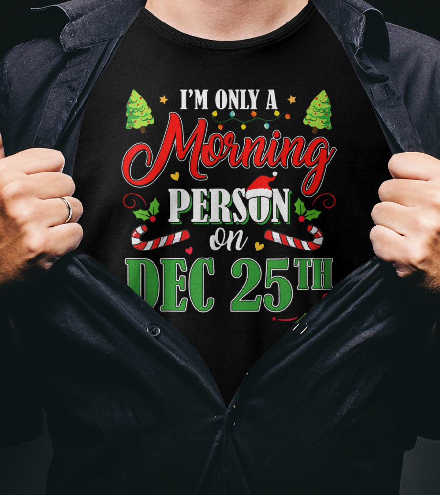 I'm Only A Morning Person On Dec 25th Funny Christmas T-Shirt