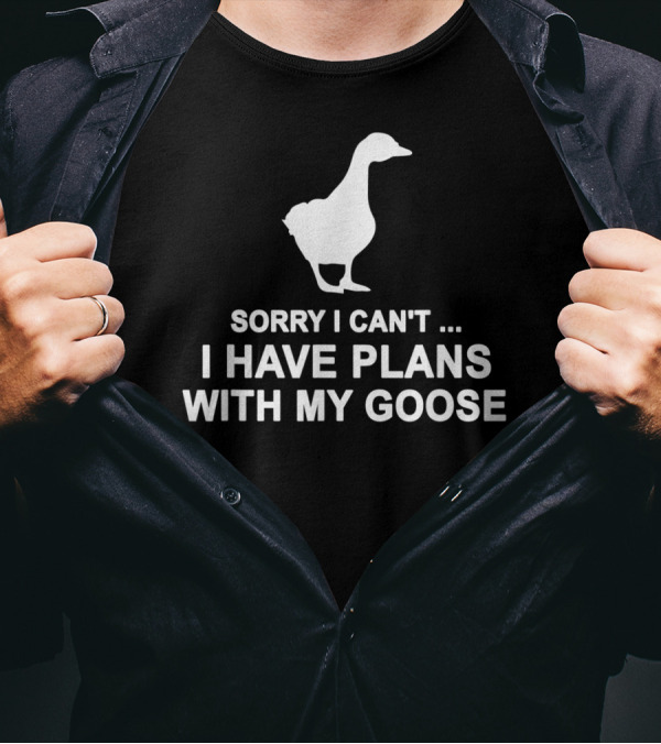 Sorry I Can't I Have Plans With My Goose Funny Cool T-Shirt