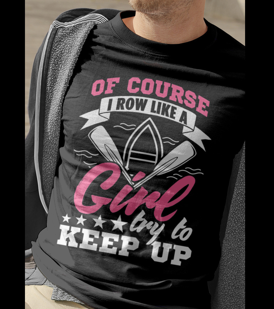 Of Course I Row Like A Girl Try To Keep Up T-Shirt