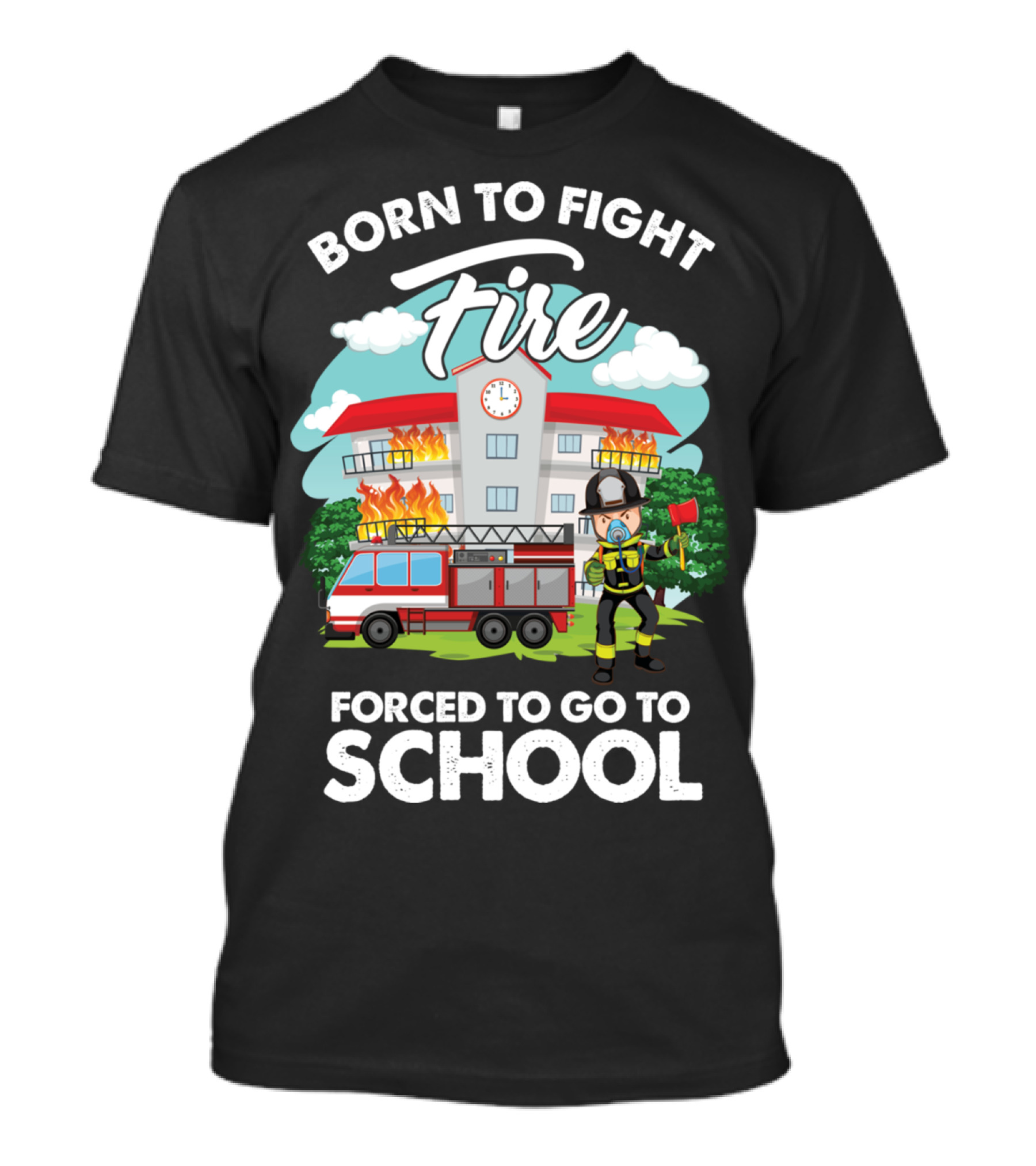 Born To Fight Fire Forced To Go To School Fireman Firefighter Department T-Shirt