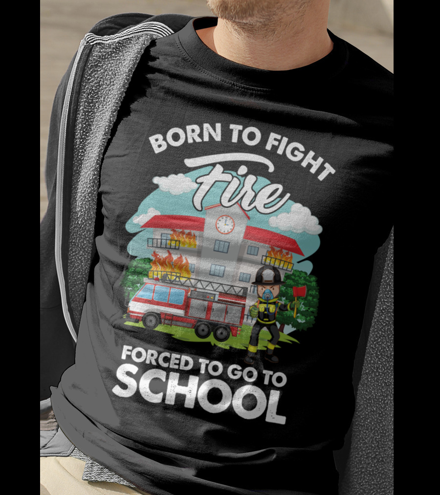 Born To Fight Fire Forced To Go To School Fireman Firefighter Department T-Shirt