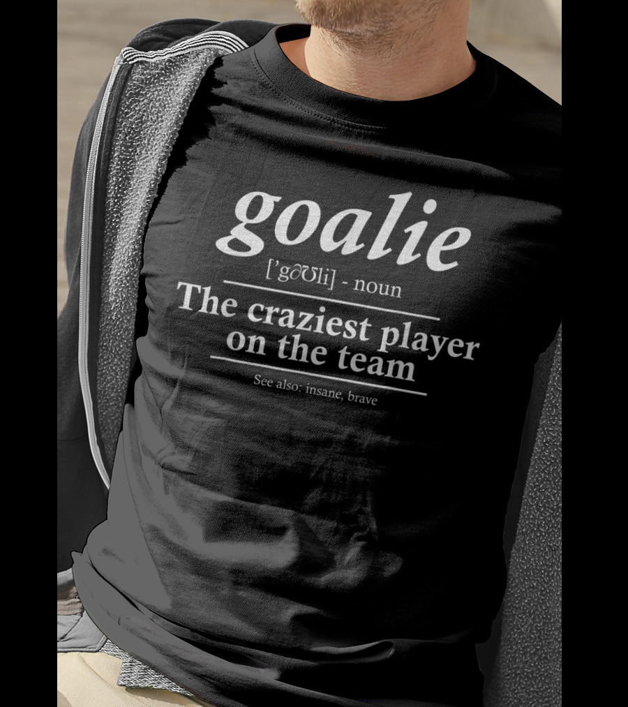 Goalie Definition Fun Soccer Goalie The Craziest Player On The Team T-Shirt