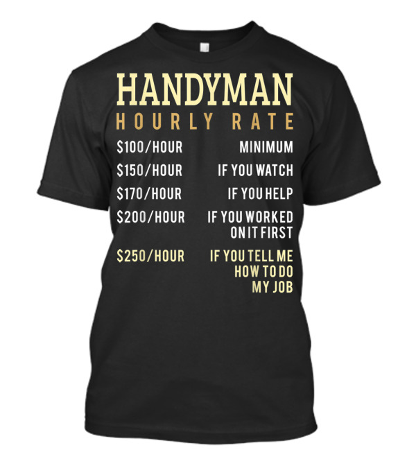 Handyman Hourly Rate Minimum If You Watch Help Worked Tell Me How To Do My Job Chart T-Shirt