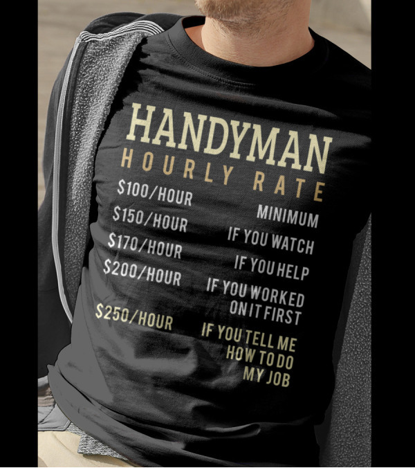 Handyman Hourly Rate Minimum If You Watch Help Worked Tell Me How To Do My Job Chart T-Shirt
