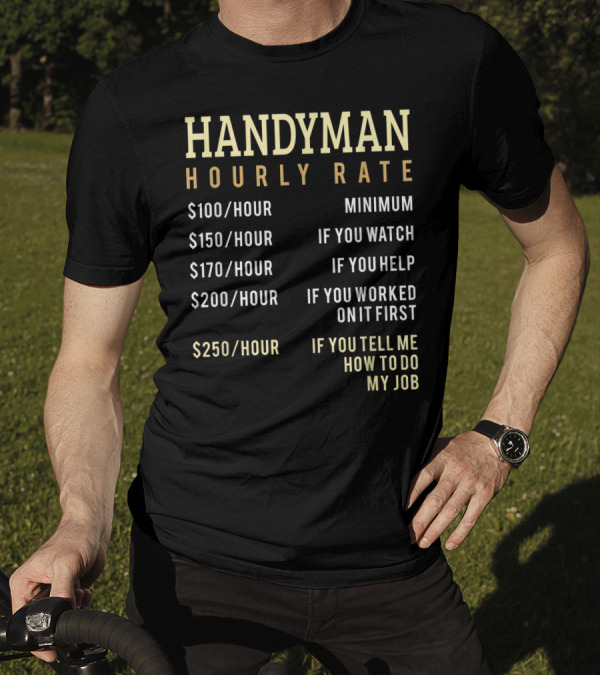Handyman Hourly Rate Minimum If You Watch Help Worked Tell Me How To Do My Job Chart T-Shirt