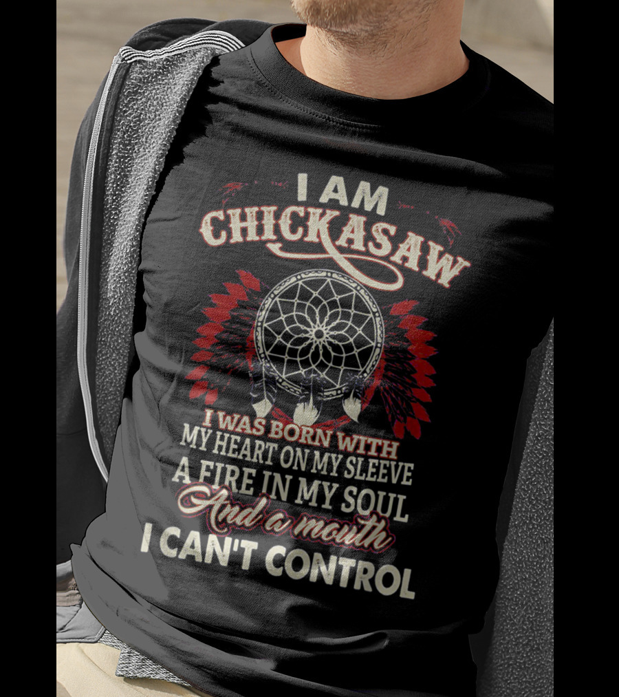 I Am Chickasaw I Was Born With My Heart On My Sleeve A Fire In My Soul And A Mouth I Can't Control T-Shirt