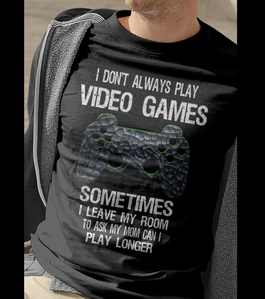I Don't Always Play Video Games Sometimes I Leave My Room To Ask My Mom Can I Play Longer T-Shirt