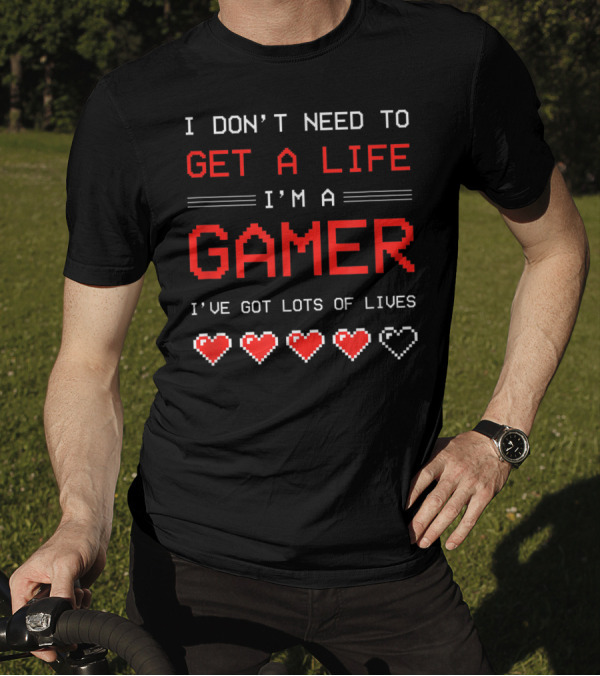 I Don't Need To Get A Life I'm A Gamer I've Got Lots Of Lives T-Shirt
