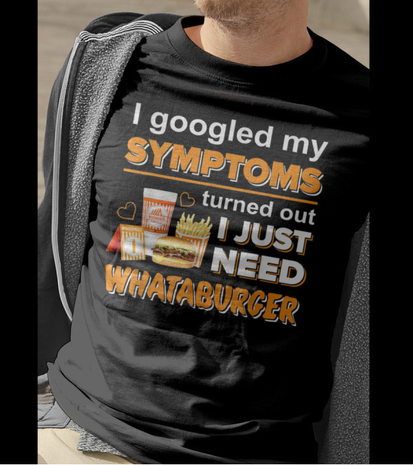 I Googled My Symptoms Turned Out I Just Need Whataburger T-Shirt