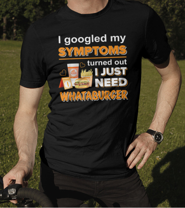 I Googled My Symptoms Turned Out I Just Need Whataburger T-Shirt