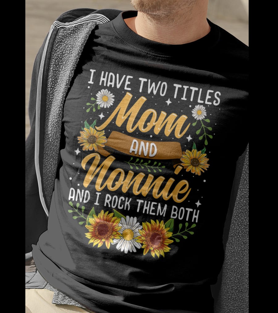 I Have Two Titles Mom And Nonnie And I Rock Them Both With Sunflowers And Daisies T-Shirt