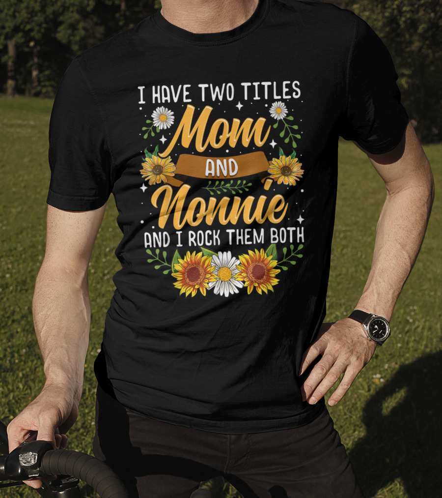 I Have Two Titles Mom And Nonnie And I Rock Them Both With Sunflowers And Daisies T-Shirt