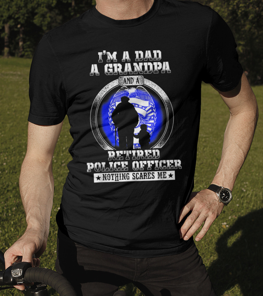 I'm A Dad A Grandpa And A Retired Police Officer Nothing Scares Me T-Shirt