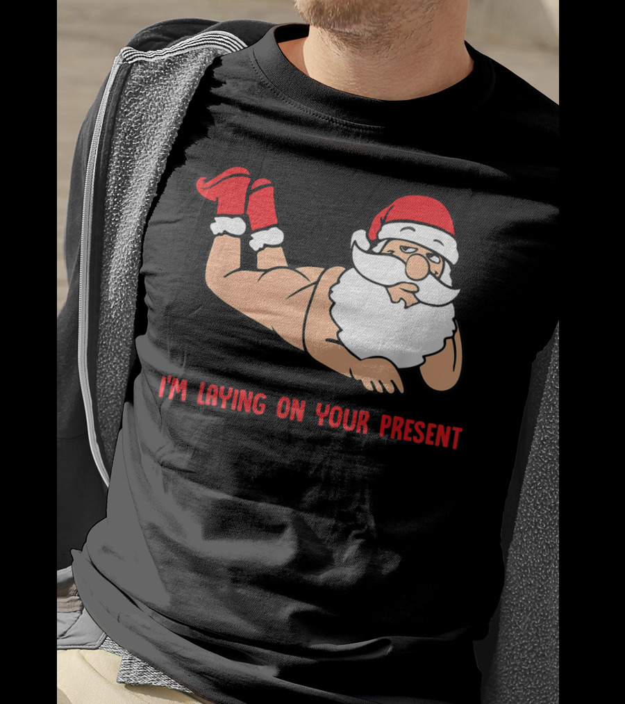 I'm Laying On Your Present Santa Claus Christmas Humor T-Shirt