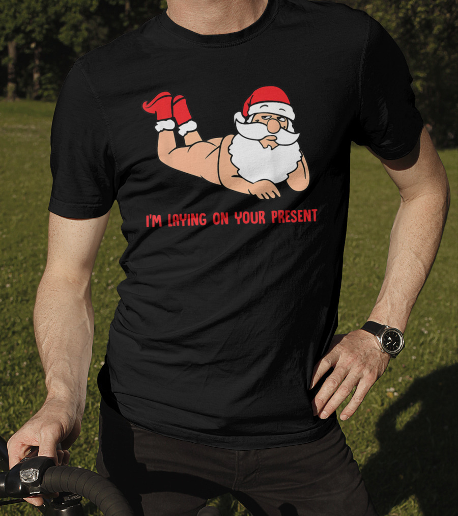 I'm Laying On Your Present Santa Claus Christmas Humor T-Shirt