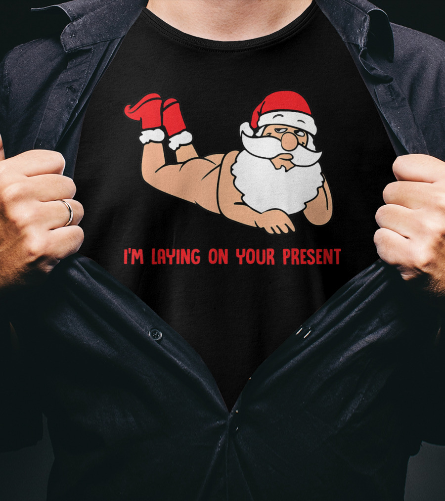 I'm Laying On Your Present Santa Claus Christmas Humor T-Shirt