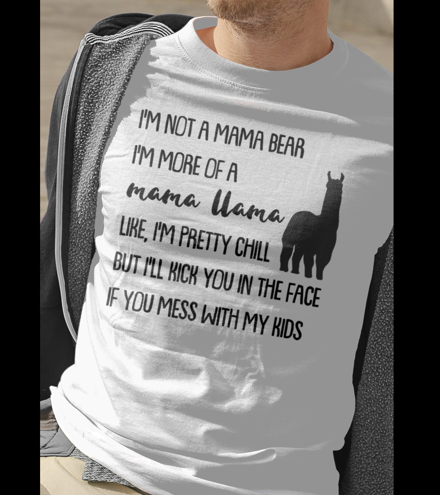 I'm Not Mama Bear I'm More Of A Mama Llama Like I'm Pretty Chill But I'll Kick You In The Face If You Mess With My Kids T-Shirt