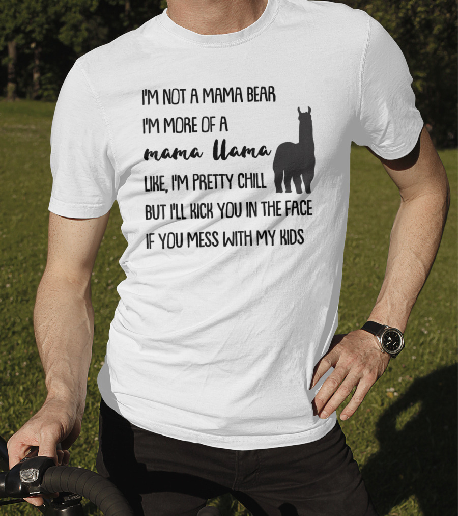 I'm Not Mama Bear I'm More Of A Mama Llama Like I'm Pretty Chill But I'll Kick You In The Face If You Mess With My Kids T-Shirt