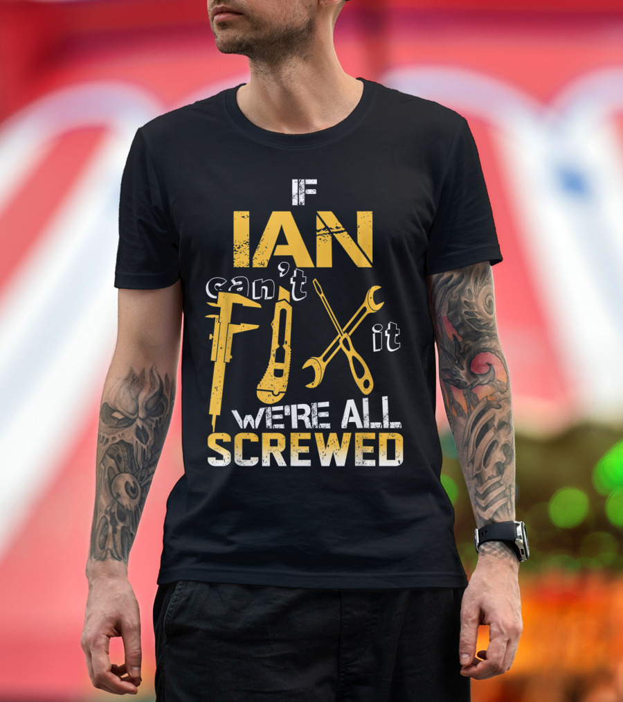 If Ian Can't Fix It We're All Screwed Tools Wrench and Screwdriver T-Shirt