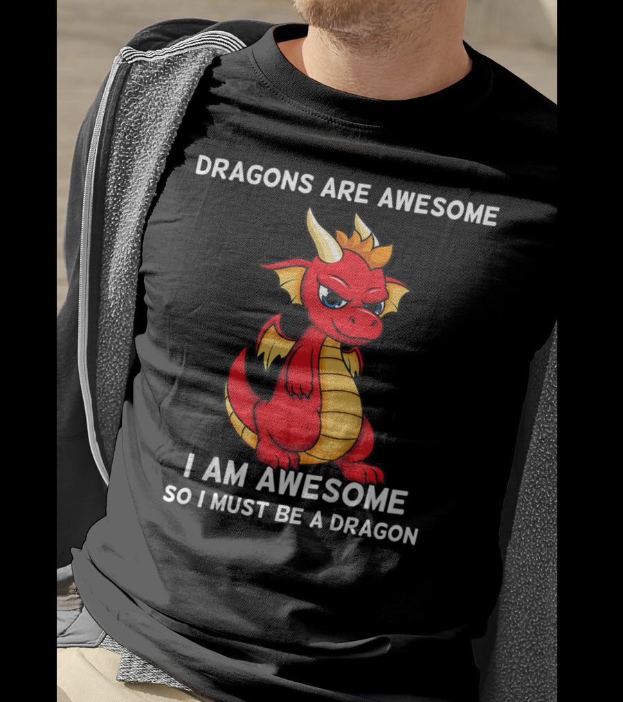 Dragons Are Awesome I Am Awesome So I Must Be A Dragon T-Shirt